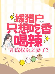 嫁猎户只想吃香喝辣，却成权臣之妻了？小说的免费电子版在哪里可以下载或阅读？