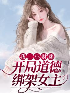 已完结小说《我，小财迷，开局道德绑架女主》章节在线阅读