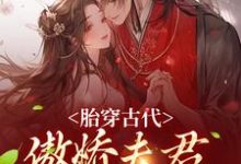 完结版《胎穿古代：傲娇夫君竟是恋爱脑》在线免费阅读-书格格