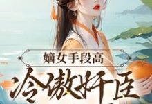 完结版《嫡女手段高，冷傲奸臣不经撩》章节目录在线阅读-书格格