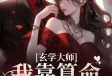 《玄学大师：我靠算命爆火全网》全集免费在线阅读（芜音谭辞）-书格格