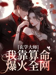 《玄学大师：我靠算命爆火全网》全集免费在线阅读（芜音谭辞）