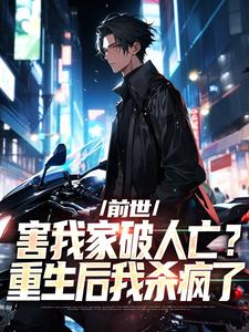 完结版《前世害我家破人亡？重生后我杀疯了》章节目录在线阅读