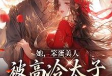 《她，笨蛋美人，被高冷太子抓走了》小说章节在线试读，《她，笨蛋美人，被高冷太子抓走了》最新章节目录-书格格