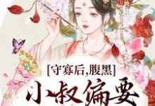 完结版《守寡后，腹黑小叔偏要我以身相许》免费阅读-书格格