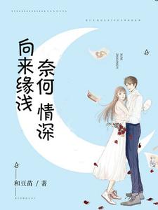 完结版《向来缘浅，奈何情深》在线免费阅读