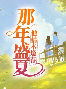 《那年盛夏，他枯木逢春》小说章节在线试读，《那年盛夏，他枯木逢春》最新章节目录