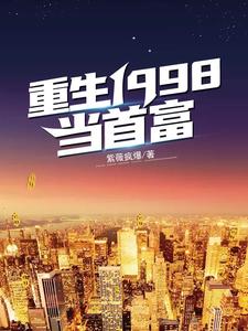 重生1998当首富免费阅读，重生1998当首富章节目录