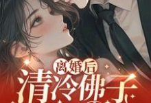 完结版《离婚后，清冷佛子跪地轻哄》免费阅读-书格格