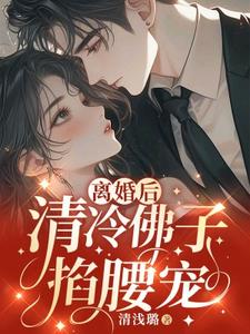 完结版《离婚后，清冷佛子跪地轻哄》免费阅读