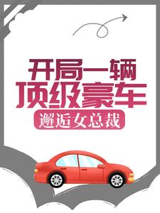 开局一辆顶级豪车，邂逅女总裁免费阅读，开局一辆顶级豪车，邂逅女总裁秦力唐舒寒