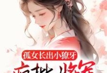 完结版《孤女长出小獠牙，疯批将军娇宠的》章节阅读-书格格