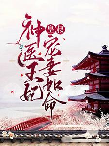 完结版《神医王妃：皇叔宠妻如命》章节目录在线阅读