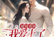 完结版《破镜重圆：我爱上了高门之子》章节阅读-书格格