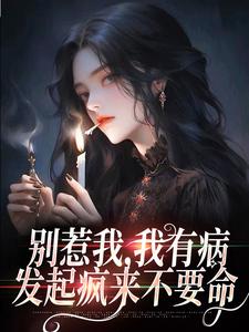 完结版《别惹我，我有病，发起疯来不要命》在线免费阅读