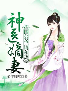 《神医嫡妻：国公爷，请和离》全集免费在线阅读（顾洛音萧启）