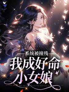 完结版《系统被撞残，我成好命小女娘》免费阅读