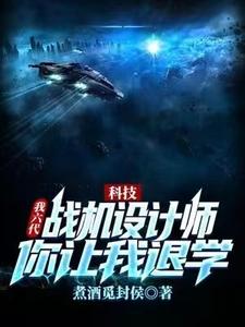 完结版《科技：我六代战机设计师，你让我退学？》免费阅读