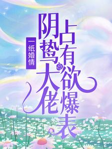 完结版《一纸婚情：阴鸷大佬占有欲爆表》章节阅读