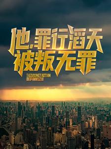 完结版《他，罪行滔天，被叛无罪！》章节阅读