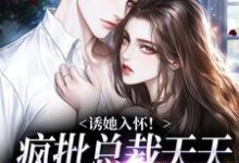 完结版《诱她入怀！疯批总裁天天把我摁墙上》在线免费阅读-书格格