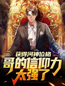 完结版《获得河神位格，哥的信仰力太强了》章节目录在线阅读