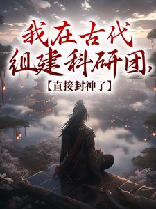 顾铭小说我在古代组建科研团，直接封神了在线阅读章节