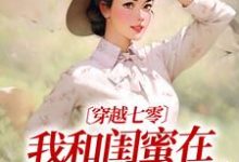 《穿越七零：我和闺蜜在婆家作天作地》小说章节在线试读，《穿越七零：我和闺蜜在婆家作天作地》最新章节目录-书格格