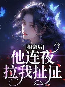 完整版《相亲后，他连夜拉我扯证》小说免费阅读