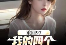 完结版《重回97：我的四个小姨子美炸天》章节阅读-书格格