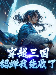 《穿越三国，貂蝉我先收了》小说免费阅读完整版