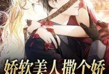 完结版《娇软美人撒个娇，大佬心脏狂跳》章节阅读-书格格