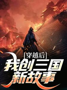 《穿越后我创三国新故事》小说免费阅读完整版