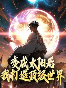 变成太阳后我打造顶级世界楚星阳，变成太阳后我打造顶级世界章节在线阅读