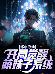 完结版《都市修仙：开局觉醒萌妹子系统》章节目录在线阅读