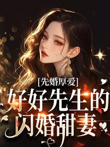 先婚厚爱：好好先生的闪婚甜妻小说有没有完结版在线？