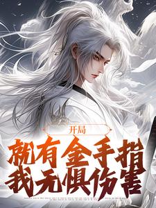 完结版《开局就有金手指，我无惧伤害》在线免费阅读