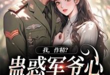 《我，作精？蛊惑军爷心后躺赢了》小说免费阅读完整版-书格格