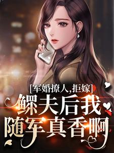 哪里能找到军婚撩人，拒嫁鳏夫后我随军真香啊小说的全部章节？