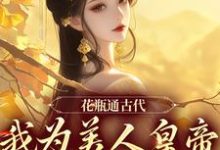 完结版《花瓶通古代，我为美人皇帝狂刷物资》在线免费阅读-书格格