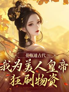 完结版《花瓶通古代，我为美人皇帝狂刷物资》在线免费阅读