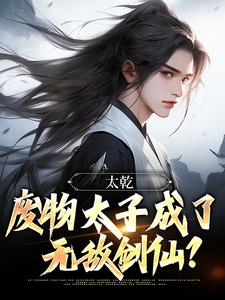 完结版《太乾：废物太子成了无敌剑仙？》章节阅读