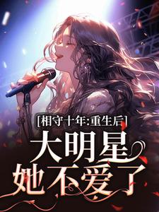 苏未晚斐宴完整版《相守十年，重生后大明星她不爱了》小说免费阅读