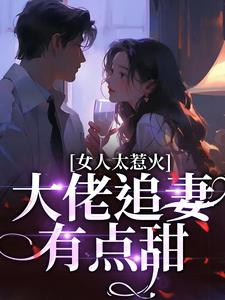 完结版《女人太惹火，大佬追妻有点甜》章节阅读