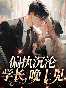 《偏执沉沦：学长，晚上见》小说章节在线试读，《偏执沉沦：学长，晚上见》最新章节目录