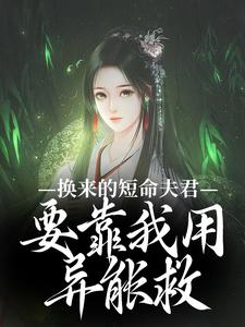 《换来的短命夫君，要靠我用异能救》小说免费阅读完整版