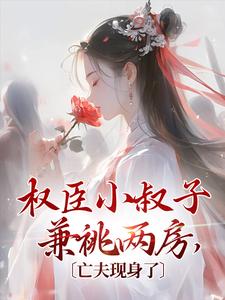 小说完整版《权臣小叔子兼祧两房，亡夫现身了》免费阅读