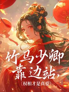 小说完整版《竹马少卿靠边站，权相才是真爱》免费阅读