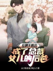 《应聘失败后，成了总裁女儿的后爸》小说免费阅读完整版