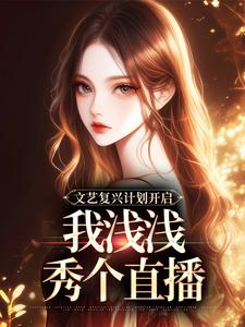 安桑完整版《文艺复兴计划开启，我浅浅秀个直播》小说免费阅读